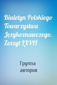 Biuletyn Polskiego Towarzystwa Językoznawczego. Zeszyt LXVII