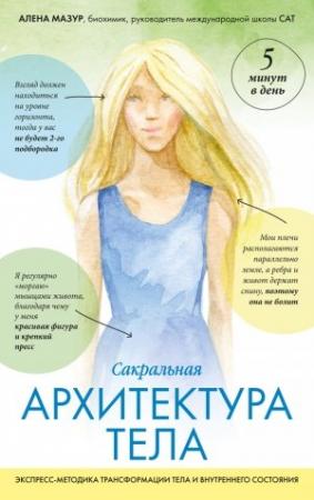 Обложка книги «Сакральная архитектура тела. Экспресс-методика трансформации тела и внутреннего состояния» — Алена Мазур