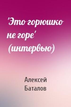 Обложка книги «'Это горюшко не горе' (интервью)» — Алексей Баталов