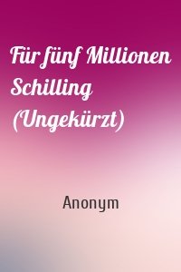 Für fünf Millionen Schilling (Ungekürzt)