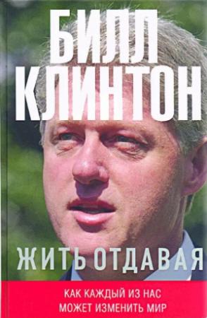 Обложка книги «Жить отдавая. Как каждый из нас может изменить мир» — Билл Клинтон