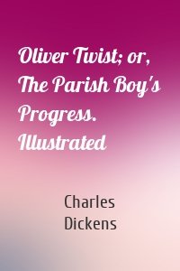 Oliver Twist; or, The Parish Boy's Progress. Illustrated