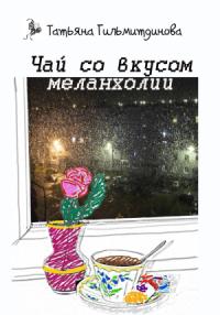 Татьяна Гильмитдинова - Чай со вкусом меланхолии
