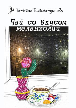 Обложка книги «Чай со вкусом меланхолии» — Татьяна Гильмитдинова