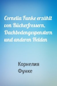 Cornelia Funke erzählt von Bücherfressern, Dachbodengespenstern und anderen Helden