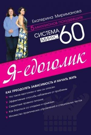 Обложка книги «Система минус 60. Я – едоголик» — Екатерина Мириманова