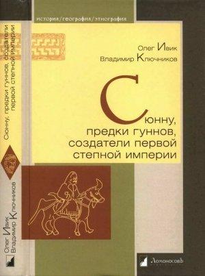 Обложка книги «Сюнну, предки гуннов, создатели первой степной империи» — Олег Ивик, Владимир Ключников