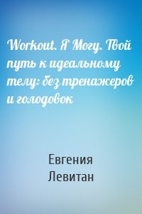 Workout. Я Могу. Твой путь к идеальному телу: без тренажеров и голодовок