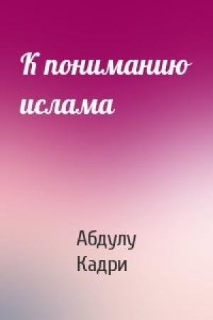 Обложка книги «К пониманию ислама» — Абдулу Кадри