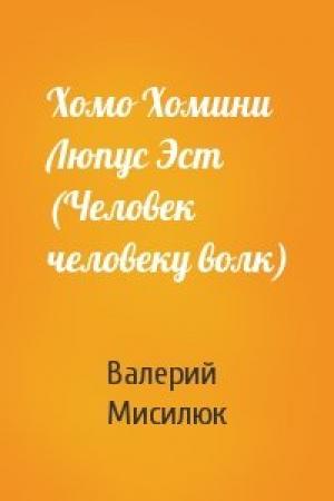 Обложка книги «Хомо Хомини Люпус Эст (Человек человеку волк)» — Валерий Мисилюк