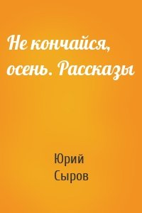 Не кончайся, осень. Рассказы