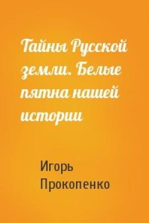 Обложка книги «Тайны Русской земли. Белые пятна нашей истории» — Игорь Прокопенко