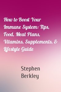 How to Boost Your Immune System: Tips, Food, Meal Plans, Vitamins, Supplements, & Lifestyle Guide