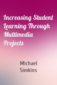 Increasing Student Learning Through Multimedia Projects