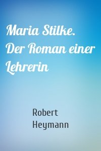 Maria Stilke. Der Roman einer Lehrerin