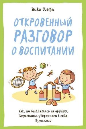 Обложка книги «Откровенный разговор о воспитании : Как, не отвлекаясь на ерунду, вырастить уверенного в себе взрослого» — Вики Хёфл