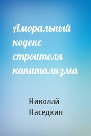 Обложка книги «Аморальный кодекс строителя капитализма» — Николай Наседкин