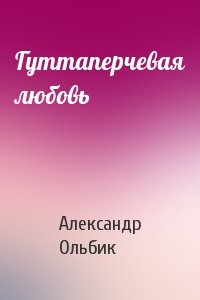 Александр Ольбик - Гуттаперчевая любовь