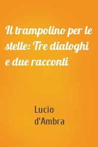 Il trampolino per le stelle: Tre dialoghi e due racconti