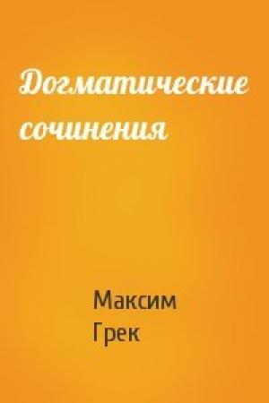 Обложка книги «Догматические сочинения» — Максим Грек