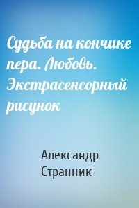 Судьба на кончике пера. Любовь. Экстрасенсорный рисунок