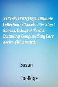 SUSAN COOLIDGE Ultimate Collection: 7 Novels, 35+ Short Stories, Essays & Poems; Including Complete Katy Carr Series (Illustrated)