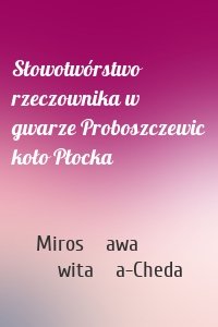 Słowotwórstwo rzeczownika w gwarze Proboszczewic koło Płocka