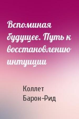 Обложка книги «Вспоминая будущее. Путь к восстановлению интуиции» — Коллет Барон-Рид