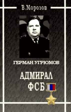 Обложка книги «Адмирал ФСБ (Герой России Герман Угрюмов)» — Вячеслав Морозов