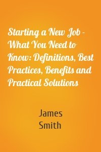 Starting a New Job - What You Need to Know: Definitions, Best Practices, Benefits and Practical Solutions