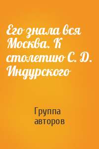 Его знала вся Москва. К столетию С. Д. Индурского