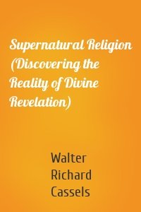 Supernatural Religion (Discovering the Reality of Divine Revelation)