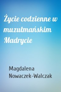 Życie codzienne w muzułmańskim Madrycie