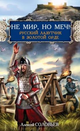 Обложка книги «Не мир, но меч! Русский лазутчик в Золотой Орде» — Алексей Соловьев