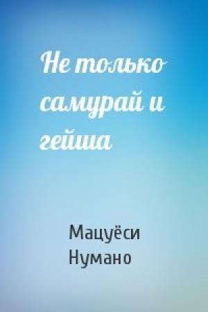 Обложка книги «Не только самурай и гейша» — Мацуёси Нумано