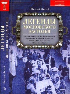 Обложка книги «Легенды московского застолья. Заметки о вкусной, не очень вкусной, здоровой и не совсем здоровой, но все равно удивительно интересной жизни» — Николай Ямской