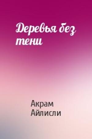 Обложка книги «Деревья без тени» — Акрам Айлисли