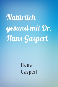 Natürlich gesund mit Dr. Hans Gasperl