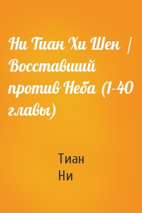 Ни Тиан Хи Шен  / Восставший против Неба (1-40 главы)