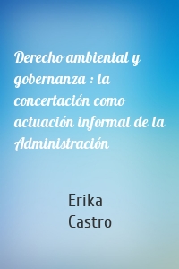 Derecho ambiental y gobernanza : la concertación como actuación informal de la Administración