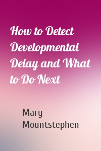 How to Detect Developmental Delay and What to Do Next