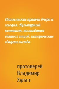 Евангельские притчи вчера и сегодня. Культурный контекст, толкования святых отцов, исторические свидетельства