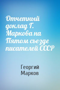 Отчетный доклад Г. Маркова на Пятом съезде писателей СССР