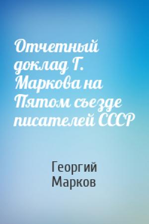 Обложка книги «Отчетный доклад Г. Маркова на Пятом съезде писателей СССР» — Георгий Марков