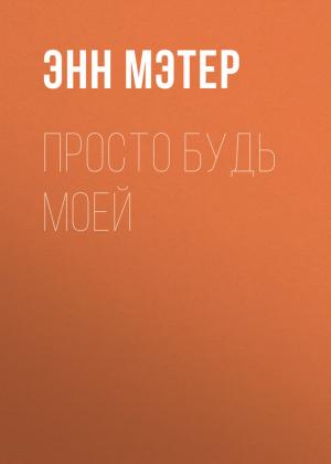 Обложка книги «Просто будь моей» — Энн Мэтер