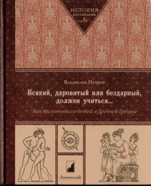 Обложка книги «Всякий, даровитый или бездарный, должен учиться… Как воспитывали детей в Древней Греци» — Владислав Петров