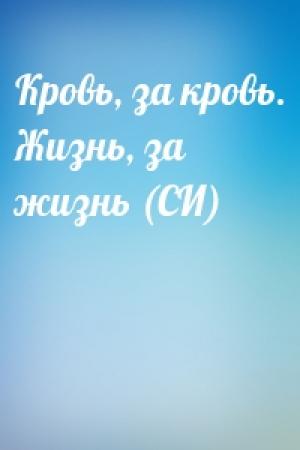 Обложка книги «Кровь, за кровь. Жизнь, за жизнь (СИ)»