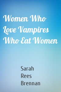 Women Who Love Vampires Who Eat Women