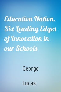Education Nation. Six Leading Edges of Innovation in our Schools