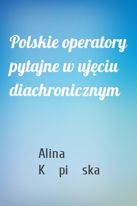 Polskie operatory pytajne w ujęciu diachronicznym